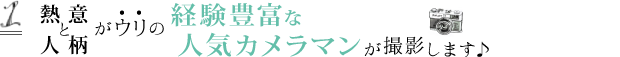 熱意と人柄が売りの経験豊富な人気カメラマンが撮影します♪