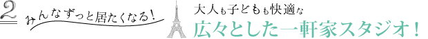 みんなずっと居たくなる！大人も子どもも快適な広々とした一軒家スタジオ！